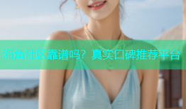 海角社区靠谱吗？真实口碑推荐平台
