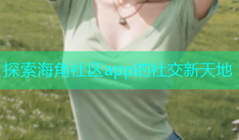 探索海角社区app的社交新天地