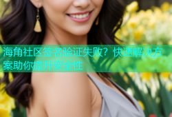 海角社区签名验证失败？快速解决方案助你提升安全性
