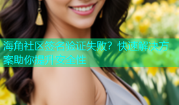 海角社区签名验证失败？快速解决方案助你提升安全性