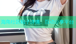 海角社区帖子详情：互动分享平台
