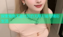 探索海角天涯社区的无限可能与精彩生活