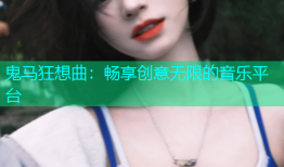 鬼马狂想曲：畅享创意无限的音乐平台