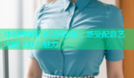 体验神偷奶爸2国语版，感受配音艺术的飞跃与魅力