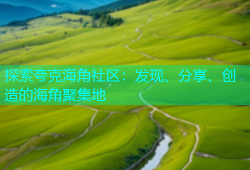 探索夸克海角社区：发现、分享、创造的海角聚集地