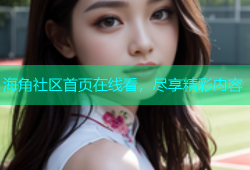 海角社区首页在线看，尽享精彩内容