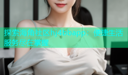 探索海角社区hj4bbapp：便捷生活服务尽在掌握