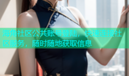 海角社区公共账号登陆，快速连接社区服务，随时随地获取信息