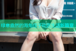 绿意盎然的海角侄子社区生活新篇章