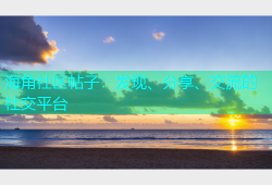 海角社区帖子：发现、分享、交流的社交平台