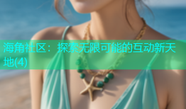 海角社区：探索无限可能的互动新天地(4)