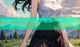 海角社区：告别请求错误，畅享私密互动新体验