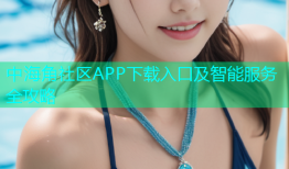 中海角社区APP下载入口及智能服务全攻略