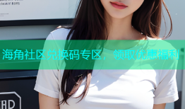 海角社区兑换码专区，领取优惠福利