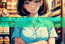 海角网站共享账号密码，安全便捷共享平台