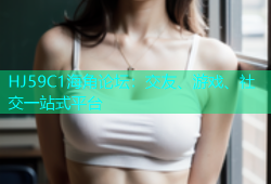 HJ59C1海角论坛：交友、游戏、社交一站式平台