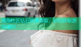 海角社区钻石免费领取，轻松获取游戏福利
