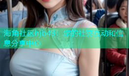 海角社区hjb43：您的社交互动和信息分享中心