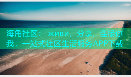 海角社区： живи，分享，连接你我，一站式社区生活服务APP下载