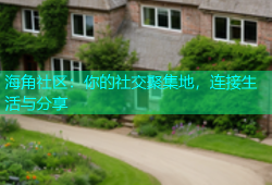 海角社区：你的社交聚集地，连接生活与分享