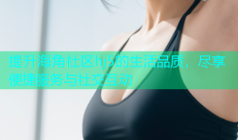 提升海角社区hj5的生活品质，尽享便捷服务与社交互动
