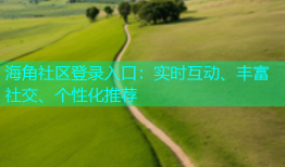 海角社区登录入口：实时互动、丰富社交、个性化推荐