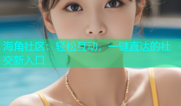 海角社区：轻松互动，一键直达的社交新入口
