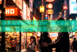 探索海角hjdo43.com：多功能社交平台，轻松分享与互动