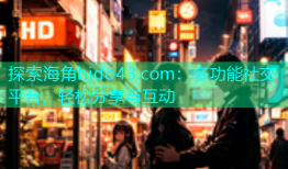 探索海角hjdo43.com：多功能社交平台，轻松分享与互动