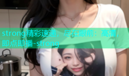 strong精彩速递，尽在眼前：高清，即点即播-strong