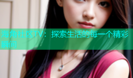 海角社区TV：探索生活的每一个精彩瞬间