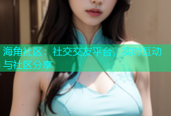 海角社区：社交交友平台，实时互动与社区分享