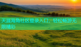 天涯海角社区登录入口，轻松畅游无限精彩