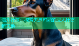 海角社区：探索无尽可能的成人社交新天地