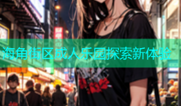 海角街区成人乐园探索新体验