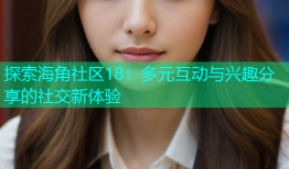 探索海角社区18：多元互动与兴趣分享的社交新体验