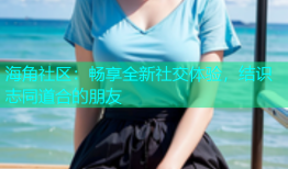 海角社区：畅享全新社交体验，结识志同道合的朋友