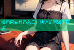 海角网站登录入口：快速访问海角资源