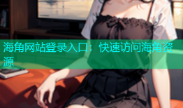 海角网站登录入口：快速访问海角资源