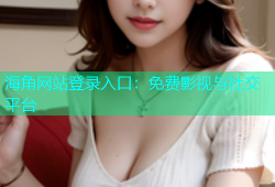 海角网站登录入口：免费影视与社交平台