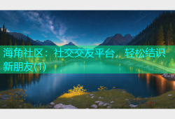 海角社区：社交交友平台，轻松结识新朋友(1)