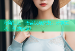 海角社区：语音视频交友，分享生活，奖励多多!