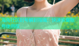 海角社区封号解封指南：快速恢复账号使用权