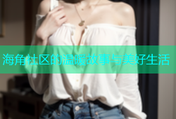 海角社区的温暖故事与美好生活