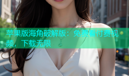 苹果版海角破解版：免费看付费视频，下载无限