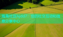 海角社区hjdd7：您的社交互动和信息分享中心