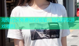 海角社区免费钻石领取，轻松获取游戏福利