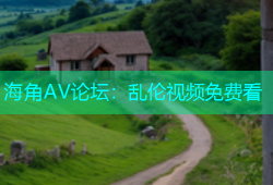 海角AV论坛：乱伦视频免费看