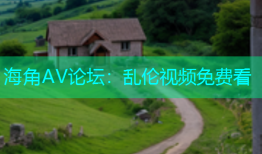 海角AV论坛：乱伦视频免费看