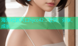 海角社区入口hjcc42：社交、分享、成长